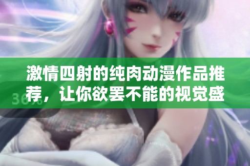 激情四射的纯肉动漫作品推荐，让你欲罢不能的视觉盛宴