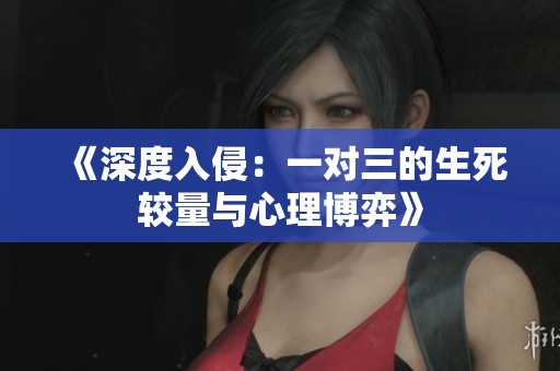 《深度入侵：一对三的生死较量与心理博弈》