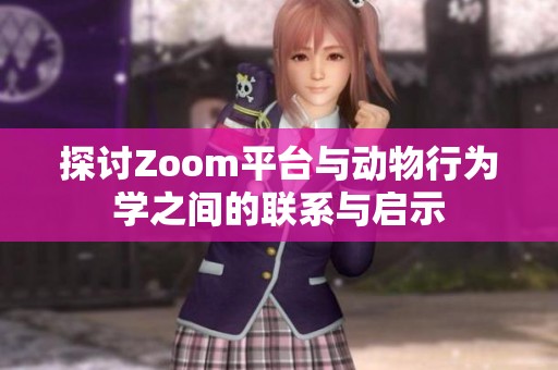 探讨Zoom平台与动物行为学之间的联系与启示
