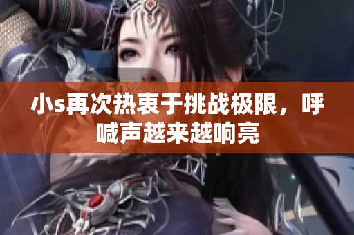 小s再次热衷于挑战极限，呼喊声越来越响亮