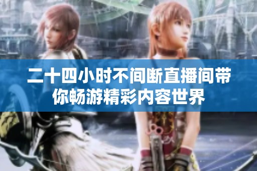 二十四小时不间断直播间带你畅游精彩内容世界