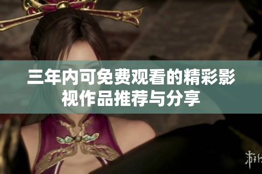 三年内可免费观看的精彩影视作品推荐与分享