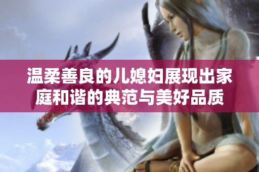 温柔善良的儿媳妇展现出家庭和谐的典范与美好品质