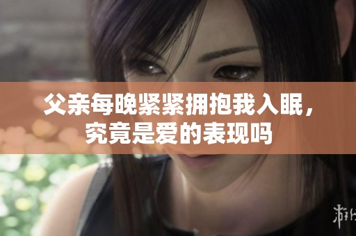 父亲每晚紧紧拥抱我入眠，究竟是爱的表现吗