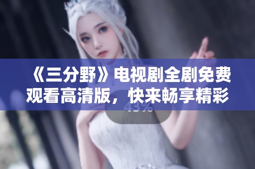 《三分野》电视剧全剧免费观看高清版，快来畅享精彩剧情！