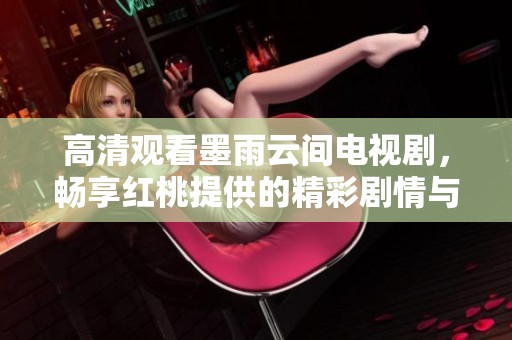高清观看墨雨云间电视剧，畅享红桃提供的精彩剧情与娱乐体验