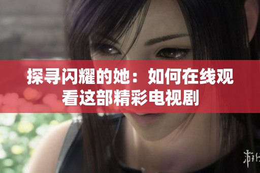 探寻闪耀的她：如何在线观看这部精彩电视剧