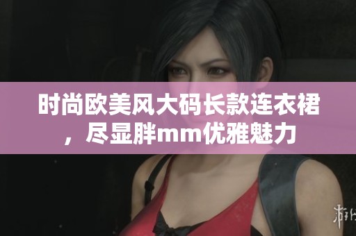 时尚欧美风大码长款连衣裙，尽显胖mm优雅魅力
