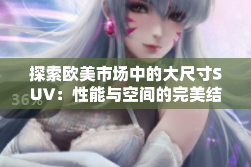 探索欧美市场中的大尺寸SUV：性能与空间的完美结合