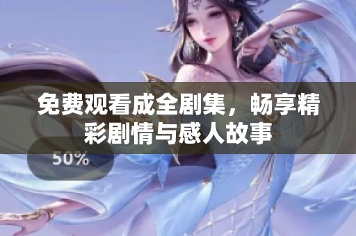 免费观看成全剧集，畅享精彩剧情与感人故事