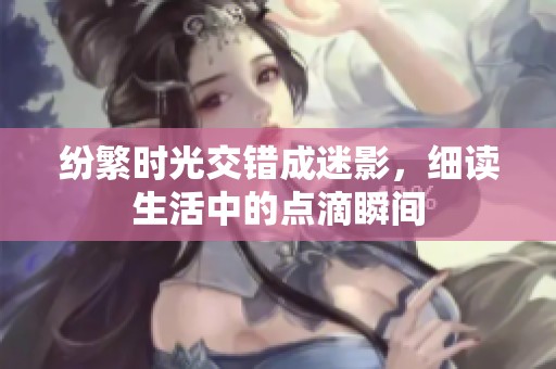 纷繁时光交错成迷影，细读生活中的点滴瞬间