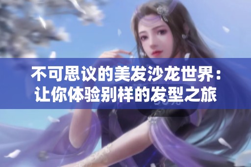 不可思议的美发沙龙世界：让你体验别样的发型之旅