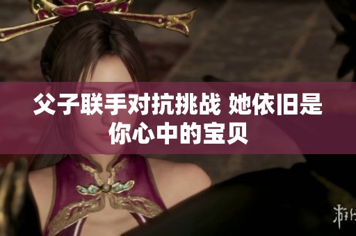父子联手对抗挑战 她依旧是你心中的宝贝