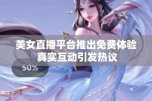 美女直播平台推出免费体验 真实互动引发热议