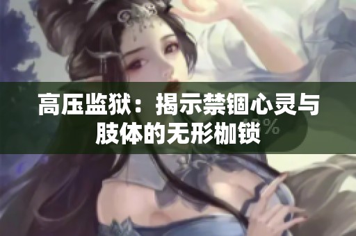 高压监狱：揭示禁锢心灵与肢体的无形枷锁