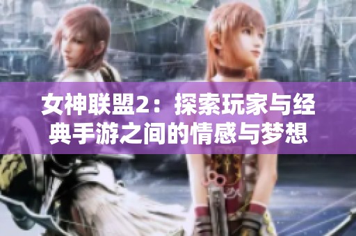 女神联盟2：探索玩家与经典手游之间的情感与梦想