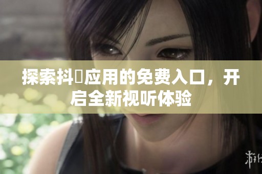 探索抖抈应用的免费入口，开启全新视听体验