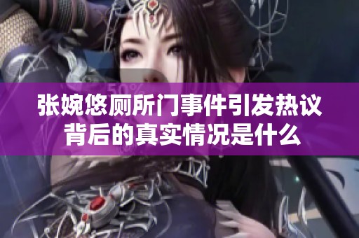 张婉悠厕所门事件引发热议 背后的真实情况是什么