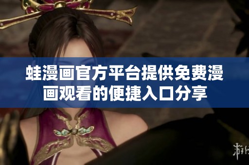 蛙漫画官方平台提供免费漫画观看的便捷入口分享