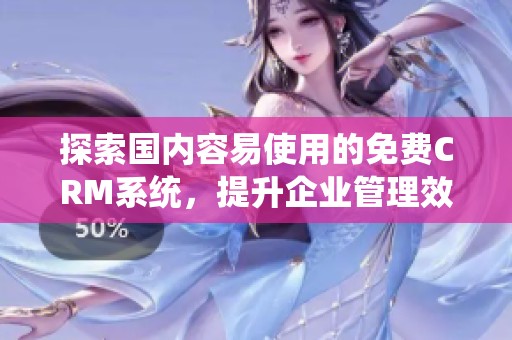 探索国内容易使用的免费CRM系统，提升企业管理效率