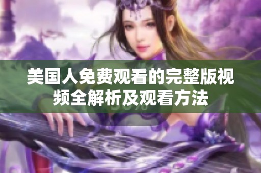 美国人免费观看的完整版视频全解析及观看方法
