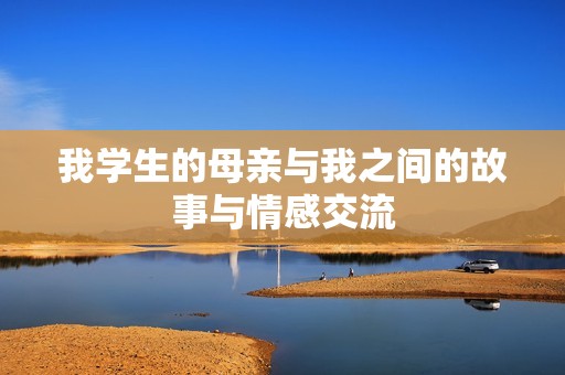 我学生的母亲与我之间的故事与情感交流
