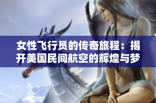 女性飞行员的传奇旅程：揭开美国民间航空的辉煌与梦想