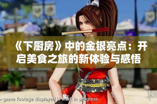 《下厨房》中的金银亮点：开启美食之旅的新体验与感悟