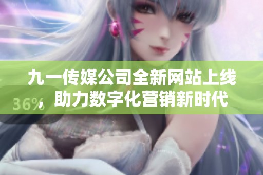 九一传媒公司全新网站上线，助力数字化营销新时代