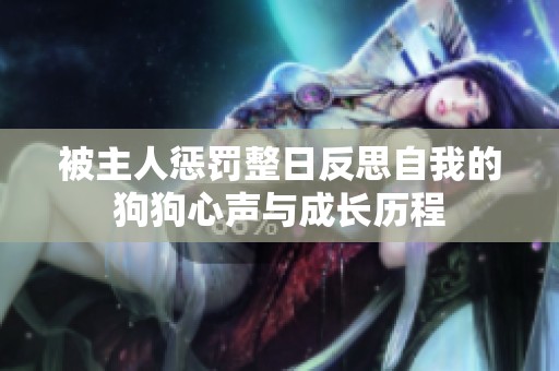 被主人惩罚整日反思自我的狗狗心声与成长历程