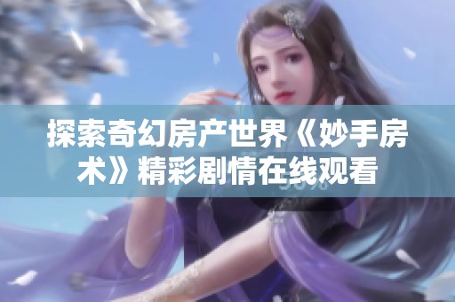 探索奇幻房产世界《妙手房术》精彩剧情在线观看