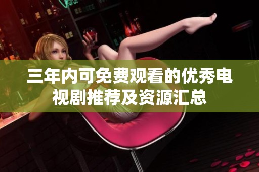 三年内可免费观看的优秀电视剧推荐及资源汇总