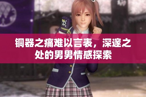 铜器之痛难以言表，深邃之处的男男情感探索