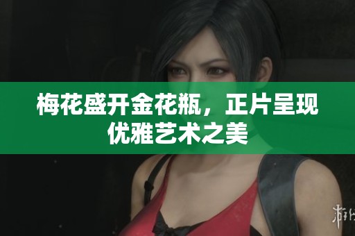 梅花盛开金花瓶，正片呈现优雅艺术之美