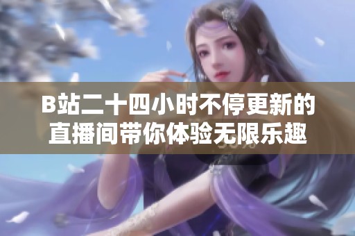 B站二十四小时不停更新的直播间带你体验无限乐趣