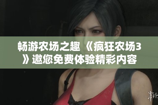 畅游农场之趣 《疯狂农场3》邀您免费体验精彩内容