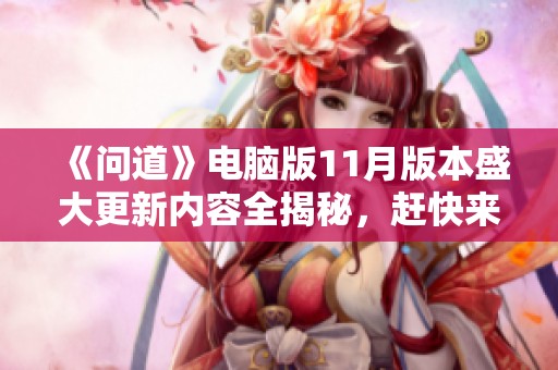 《问道》电脑版11月版本盛大更新内容全揭秘，赶快来体验新变化！