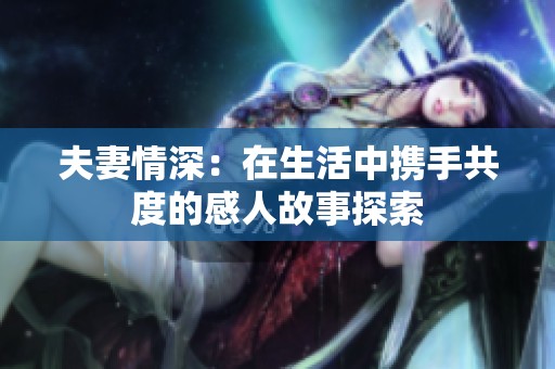 夫妻情深：在生活中携手共度的感人故事探索