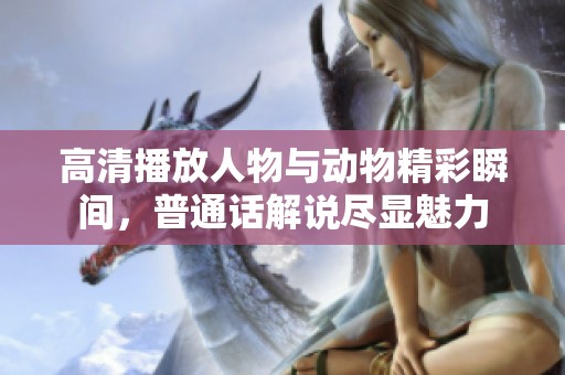 高清播放人物与动物精彩瞬间，普通话解说尽显魅力