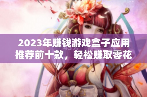 2023年赚钱游戏盒子应用推荐前十款，轻松赚取零花钱
