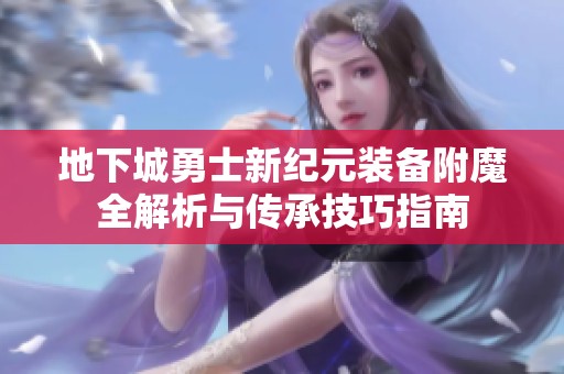 地下城勇士新纪元装备附魔全解析与传承技巧指南