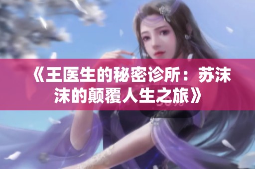 《王医生的秘密诊所：苏沫沫的颠覆人生之旅》