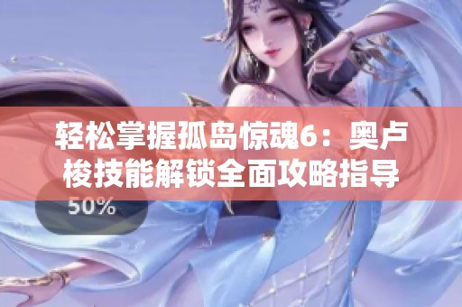 轻松掌握孤岛惊魂6：奥卢梭技能解锁全面攻略指导