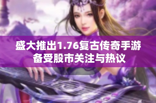 盛大推出1.76复古传奇手游 备受股市关注与热议