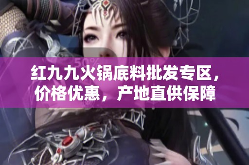 红九九火锅底料批发专区，价格优惠，产地直供保障