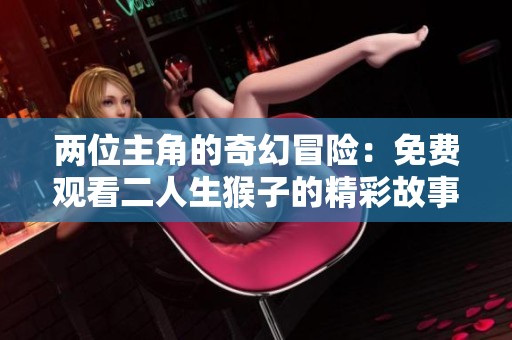 两位主角的奇幻冒险：免费观看二人生猴子的精彩故事