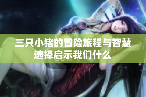 三只小猪的冒险旅程与智慧选择启示我们什么