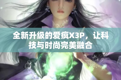 全新升级的爱疯X3P，让科技与时尚完美融合
