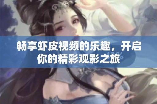 畅享虾皮视频的乐趣，开启你的精彩观影之旅