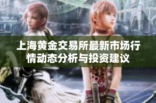 上海黄金交易所最新市场行情动态分析与投资建议